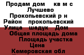 Продам дом 54 кв.м с. Лучшево Прокопьевский р-н › Район ­ прокопьевский › Улица ­ шадук › Дом ­ 57 › Общая площадь дома ­ 54 › Площадь участка ­ 25 000 › Цена ­ 950 000 - Кемеровская обл., Прокопьевский р-н Недвижимость » Дома, коттеджи, дачи продажа   